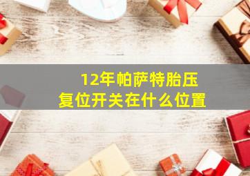 12年帕萨特胎压复位开关在什么位置