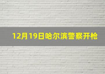 12月19日哈尔滨警察开枪