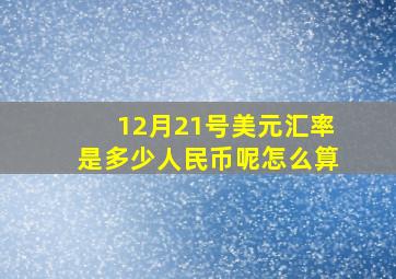 12月21号美元汇率是多少人民币呢怎么算