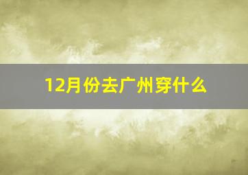 12月份去广州穿什么