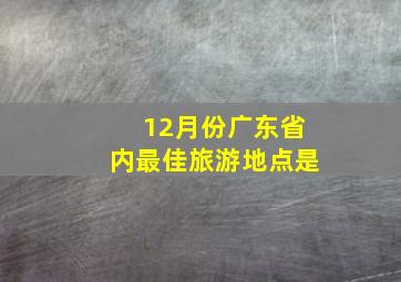 12月份广东省内最佳旅游地点是