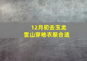 12月初去玉龙雪山穿啥衣服合适