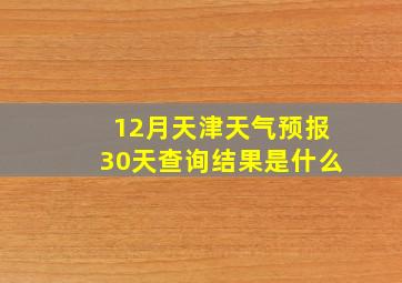 12月天津天气预报30天查询结果是什么