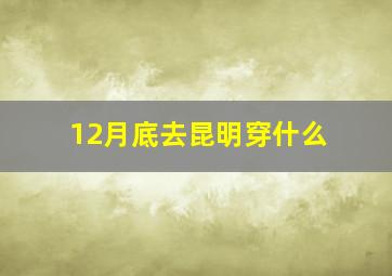 12月底去昆明穿什么