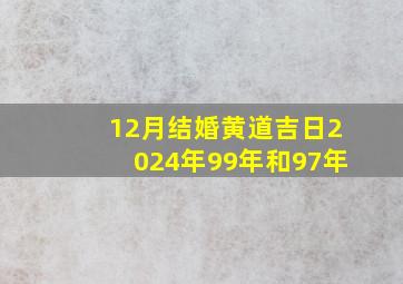 12月结婚黄道吉日2024年99年和97年