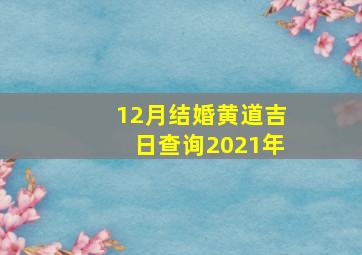 12月结婚黄道吉日查询2021年