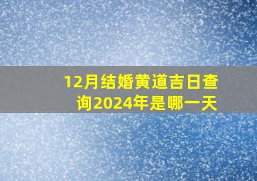 12月结婚黄道吉日查询2024年是哪一天