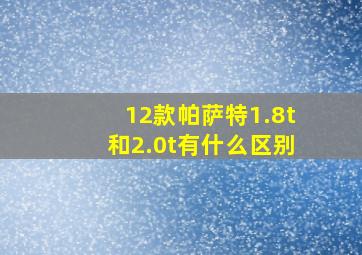 12款帕萨特1.8t和2.0t有什么区别