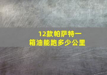 12款帕萨特一箱油能跑多少公里