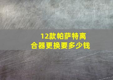 12款帕萨特离合器更换要多少钱