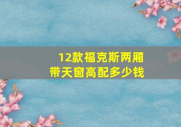 12款福克斯两厢带天窗高配多少钱