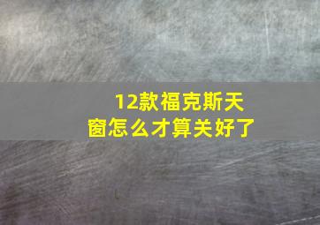 12款福克斯天窗怎么才算关好了