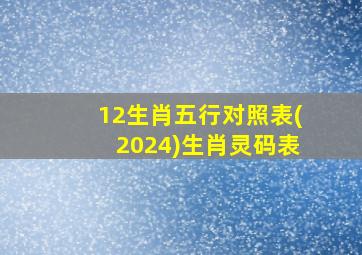 12生肖五行对照表(2024)生肖灵码表