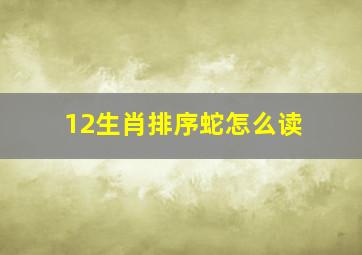 12生肖排序蛇怎么读