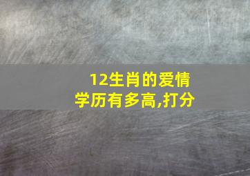 12生肖的爱情学历有多高,打分