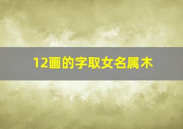 12画的字取女名属木