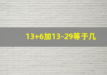 13+6加13-29等于几