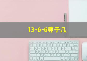 13-6-6等于几