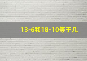 13-6和18-10等于几