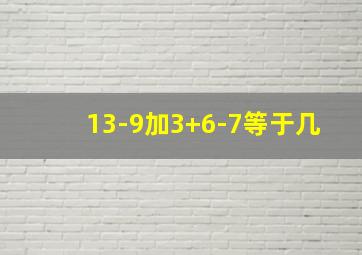 13-9加3+6-7等于几