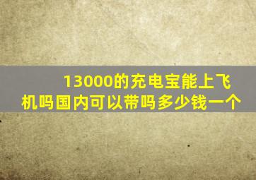 13000的充电宝能上飞机吗国内可以带吗多少钱一个