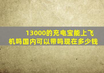 13000的充电宝能上飞机吗国内可以带吗现在多少钱