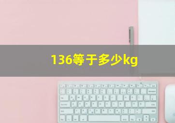 136等于多少kg