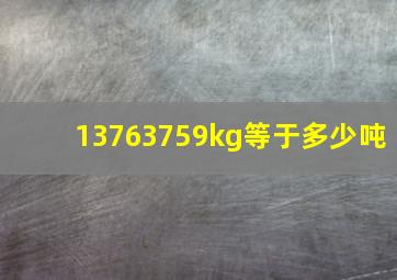 13763759kg等于多少吨