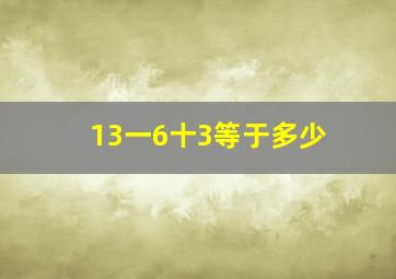 13一6十3等于多少