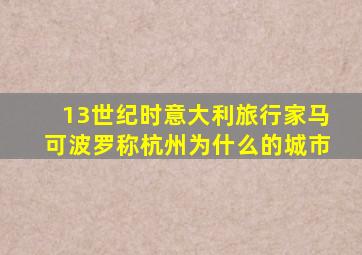 13世纪时意大利旅行家马可波罗称杭州为什么的城市