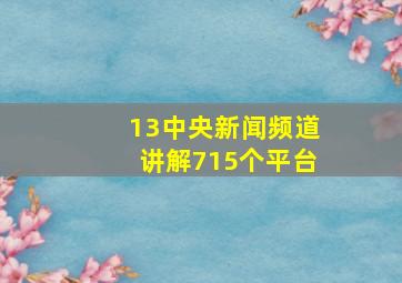 13中央新闻频道讲解715个平台