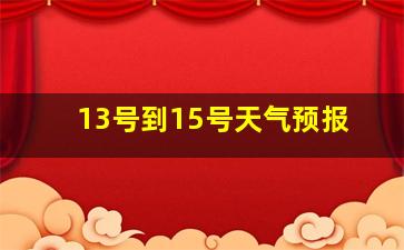 13号到15号天气预报