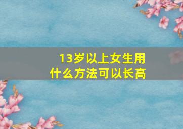 13岁以上女生用什么方法可以长高