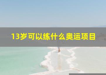 13岁可以练什么奥运项目