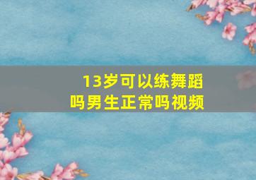 13岁可以练舞蹈吗男生正常吗视频