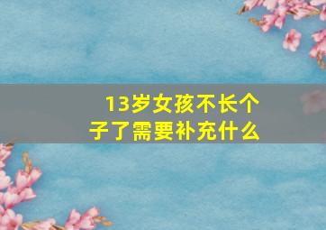 13岁女孩不长个子了需要补充什么