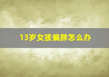 13岁女孩偏胖怎么办