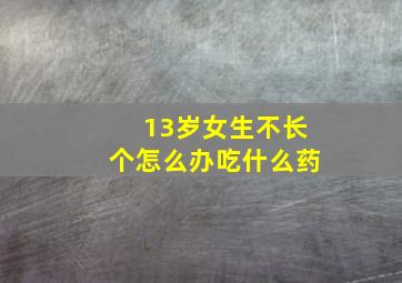 13岁女生不长个怎么办吃什么药