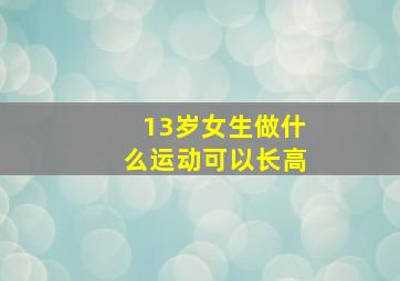 13岁女生做什么运动可以长高