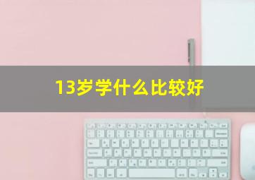 13岁学什么比较好