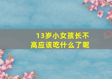 13岁小女孩长不高应该吃什么了呢