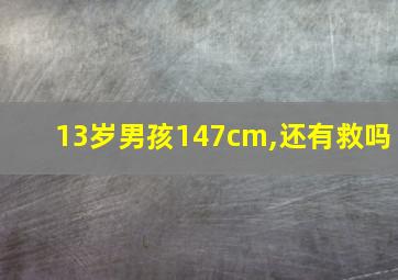 13岁男孩147cm,还有救吗