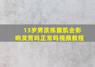 13岁男孩练腹肌会影响发育吗正常吗视频教程