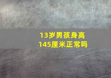 13岁男孩身高145厘米正常吗