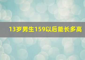 13岁男生159以后能长多高