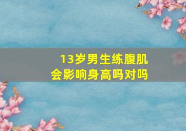 13岁男生练腹肌会影响身高吗对吗