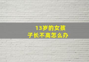 13岁的女孩子长不高怎么办