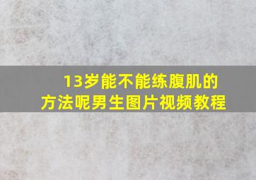 13岁能不能练腹肌的方法呢男生图片视频教程