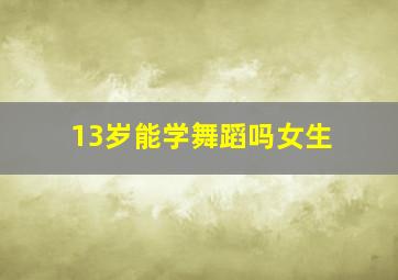 13岁能学舞蹈吗女生