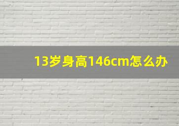 13岁身高146cm怎么办